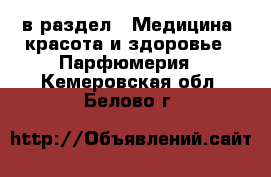  в раздел : Медицина, красота и здоровье » Парфюмерия . Кемеровская обл.,Белово г.